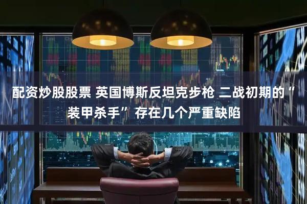 配资炒股股票 英国博斯反坦克步枪 二战初期的“装甲杀手” 存在几个严重缺陷