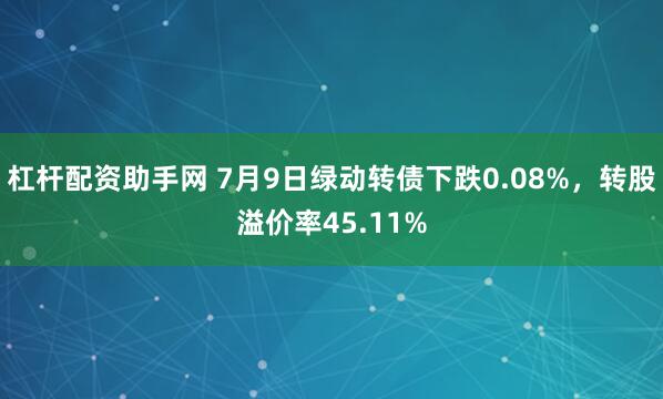 杠杆配资助手网 7月9日绿动转债下跌0.08%，转股溢价率45.11%