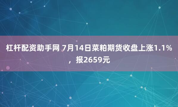 杠杆配资助手网 7月14日菜粕期货收盘上涨1.1%，报2659元