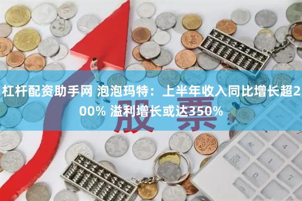 杠杆配资助手网 泡泡玛特：上半年收入同比增长超200% 溢利增长或达350%