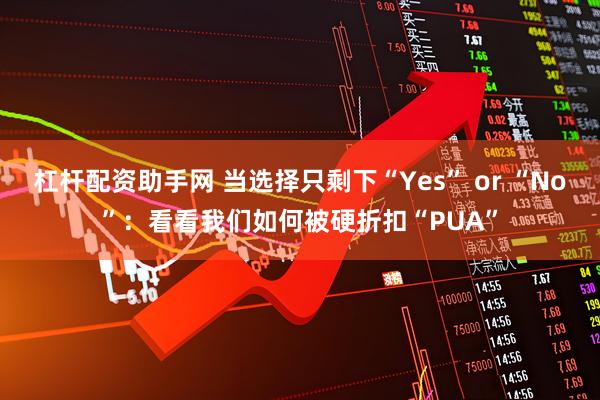 杠杆配资助手网 当选择只剩下“Yes” or “No”：看看我们如何被硬折扣“PUA”