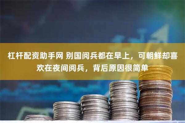 杠杆配资助手网 别国阅兵都在早上，可朝鲜却喜欢在夜间阅兵，背后原因很简单