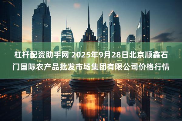 杠杆配资助手网 2025年9月28日北京顺鑫石门国际农产品批发市场集团有限公司价格行情