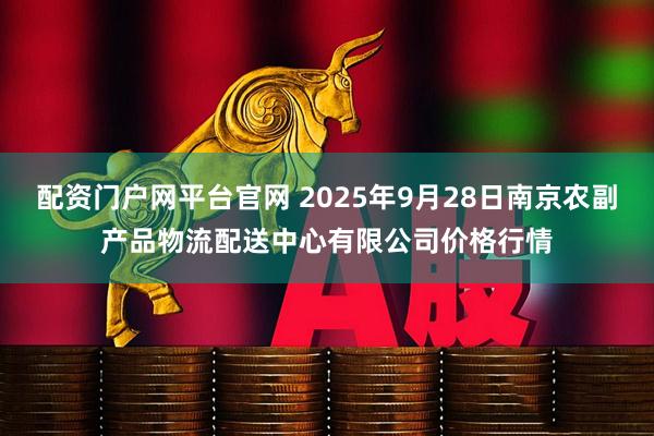 配资门户网平台官网 2025年9月28日南京农副产品物流配送中心有限公司价格行情