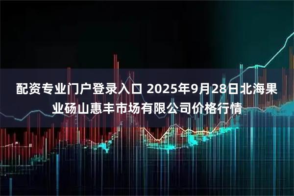 配资专业门户登录入口 2025年9月28日北海果业砀山惠丰市场有限公司价格行情