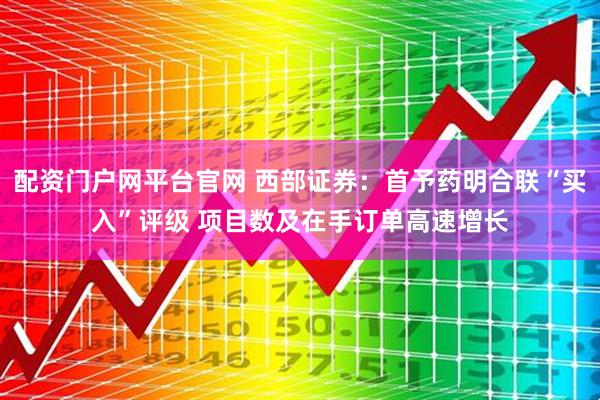 配资门户网平台官网 西部证券：首予药明合联“买入”评级 项目数及在手订单高速增长