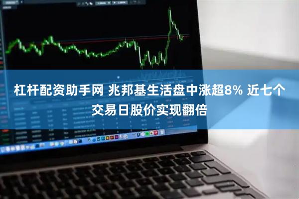 杠杆配资助手网 兆邦基生活盘中涨超8% 近七个交易日股价实现翻倍