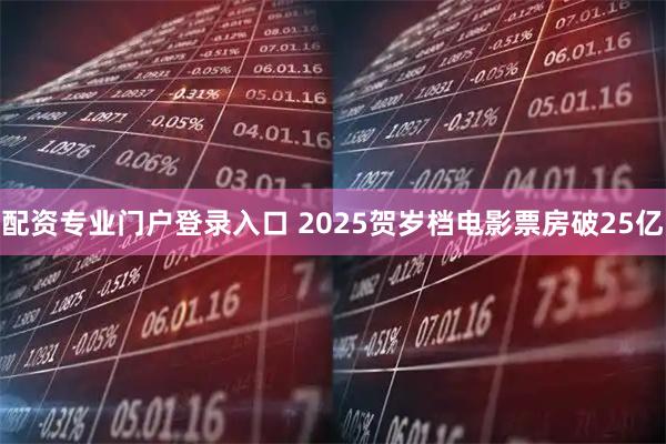 配资专业门户登录入口 2025贺岁档电影票房破25亿