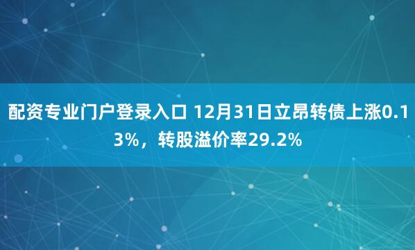 配资专业门户登录入口 12月31日立昂转债上涨0.13%，转股溢价率29.2%